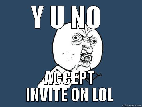 Y U NO  ACCEPT INVITE ON LOL Y U No