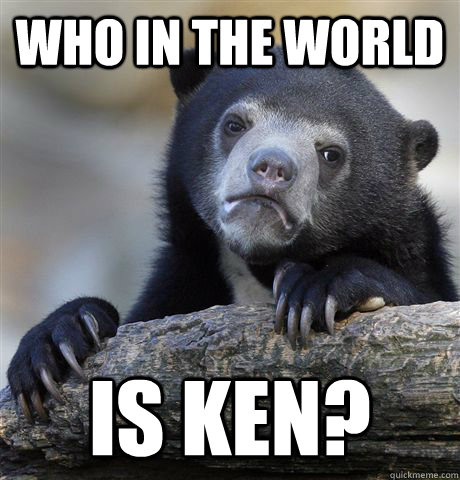 Who in the world is ken?  Confession Bear