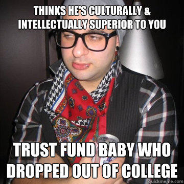 thinks he's culturally & intellectually superior to you trust fund baby who dropped out of college - thinks he's culturally & intellectually superior to you trust fund baby who dropped out of college  Oblivious Hipster