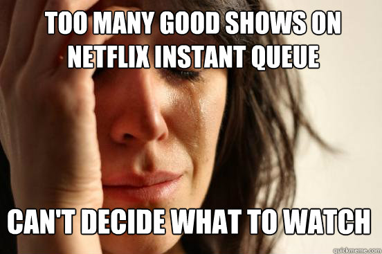 Too many good shows on 
netflix instant queue can't decide what to watch  First World Problems