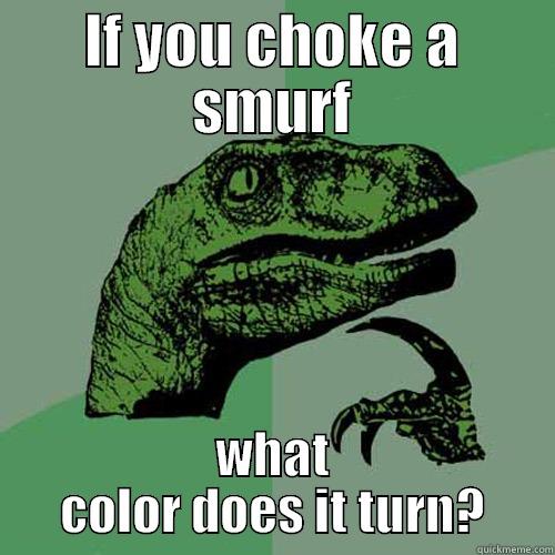 IF YOU CHOKE A SMURF WHAT COLOR DOES IT TURN? Philosoraptor