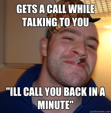 Gets a call while talking to you 