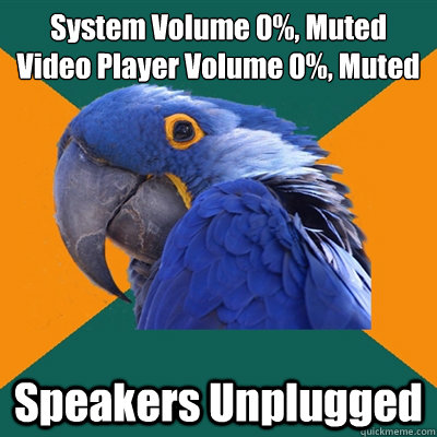 System Volume 0%, Muted
Video Player Volume 0%, Muted Speakers Unplugged   Paranoid Parrot