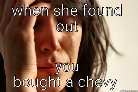 WHEN SHE FOUND OUT YOU BOUGHT A CHEVY  First World Problems