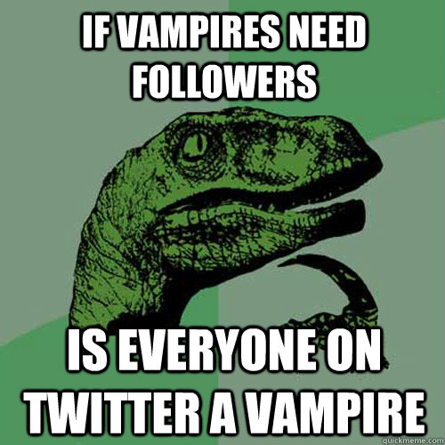 if vampires need followers is everyone on twitter a vampire - if vampires need followers is everyone on twitter a vampire  Philosoraptor