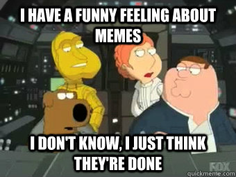 I have a funny feeling about memes I don't know, I just 