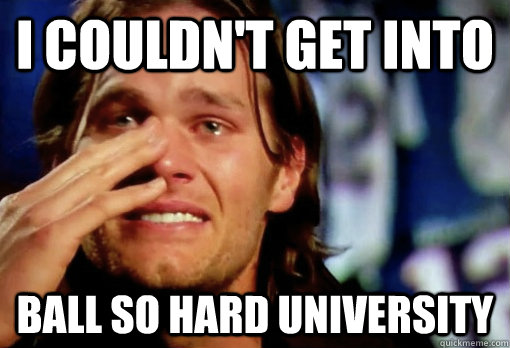 I couldn't get into ball so hard university - I couldn't get into ball so hard university  Crying Tom Brady