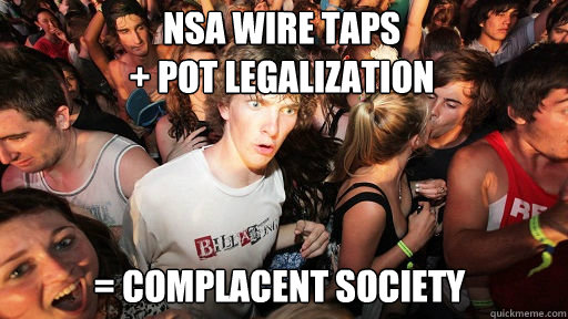 NSA WIRE TAPS 
+ POT LEGALIZATION = COMPLACENT SOCIETY  Sudden Clarity Clarence
