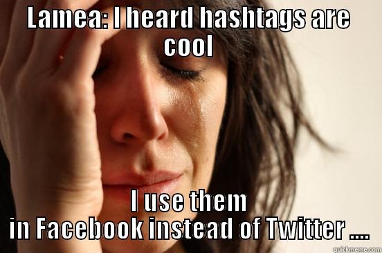 LAMEA: I HEARD HASHTAGS ARE COOL I USE THEM IN FACEBOOK INSTEAD OF TWITTER .... First World Problems