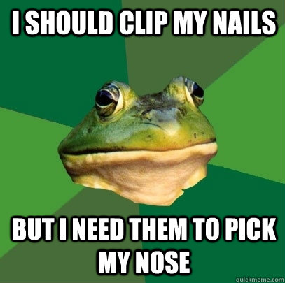 I should clip my nails but I need them to pick my nose  Foul Bachelor Frog