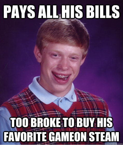 Pays all his bills too broke to buy his favorite gameon steam  Bad Luck Brian