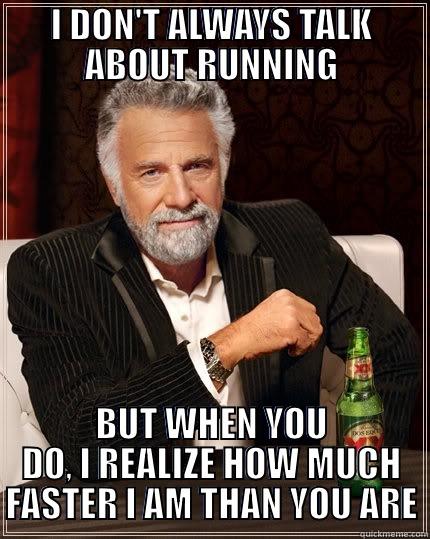 I DON'T ALWAYS TALK ABOUT RUNNING BUT WHEN YOU DO, I REALIZE HOW MUCH FASTER I AM THAN YOU ARE The Most Interesting Man In The World