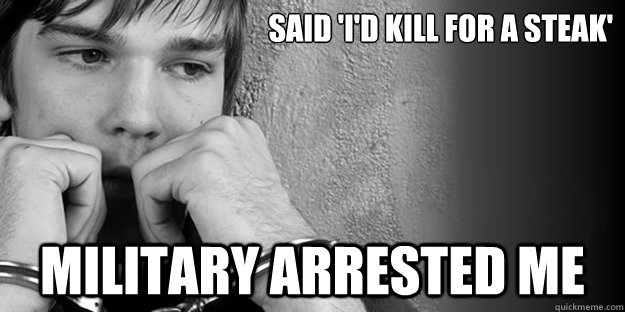 said 'i'd kill for a steak' Military arrested me - said 'i'd kill for a steak' Military arrested me  NDAA American