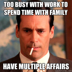 Too busy with work to spend time with family have multiple affairs - Too busy with work to spend time with family have multiple affairs  Madmen Logic