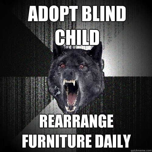 Adopt blind child rearrange furniture daily  Insanity Wolf