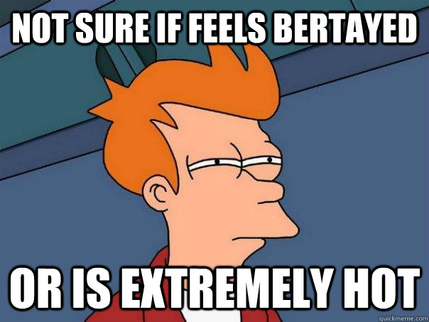 not sure if feels bertayed Or is extremely hot  Futurama Fry