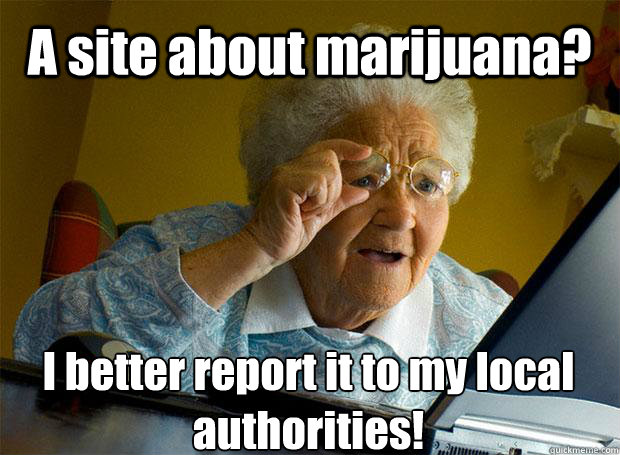 A site about marijuana? I better report it to my local authorities!    Grandma finds the Internet