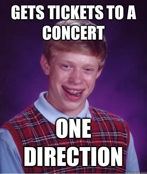 Gets tickets to a concert One direction  Bad Luck Brian