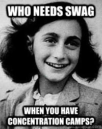 Who needs SWAG when you have concentration camps?  Anne Frank