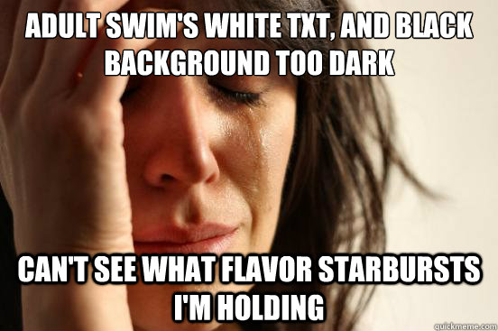 Adult swim's white txt, and black background too dark can't see what flavor starbursts i'm holding  First World Problems