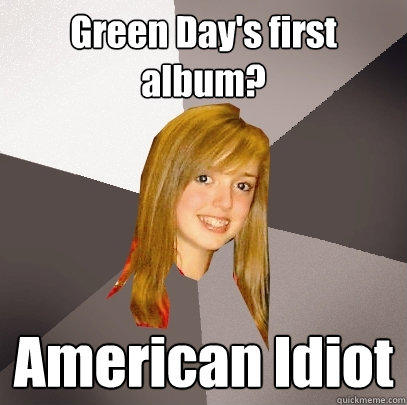 Green Day's first album? American Idiot - Green Day's first album? American Idiot  Musically Oblivious 8th Grader