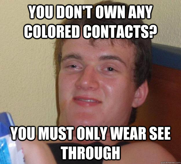 You don't own any colored contacts? You must only wear see through - You don't own any colored contacts? You must only wear see through  10 Guy