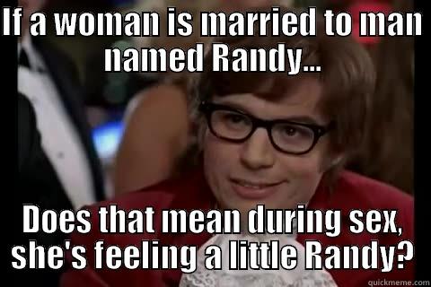 IF A WOMAN IS MARRIED TO MAN NAMED RANDY... DOES THAT MEAN DURING SEX, SHE'S FEELING A LITTLE RANDY? Dangerously - Austin Powers