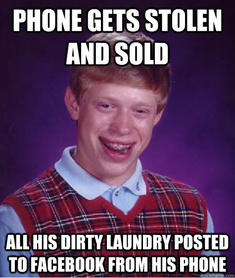 Phone gets stolen and sold All his dirty laundry posted to Facebook from his phone - Phone gets stolen and sold All his dirty laundry posted to Facebook from his phone  Bad Luck Brian