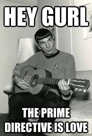 HEY GURL the prime directive is love - HEY GURL the prime directive is love  Sensitive Spock
