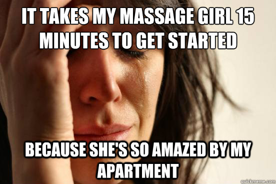 It takes my massage girl 15 minutes to get started Because she's so amazed by my apartment  First World Problems