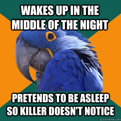 Wakes up in the middle of the night pretends to be asleep so killer doesn't notice  Paranoid Parrot