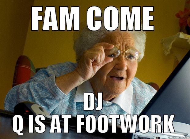 FAM COME DJ Q IS AT FOOTWORK Grandma finds the Internet