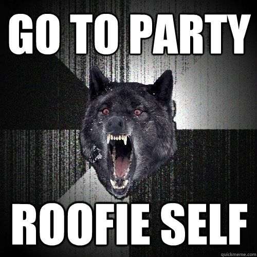 go to party roofie self  Insanity Wolf
