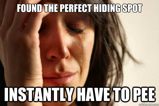 Found the perfect hiding spot instantly have to pee - Found the perfect hiding spot instantly have to pee  First World Problems