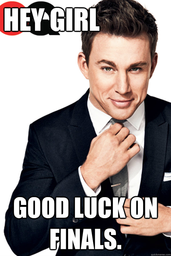 Hey Girl Good luck on finals.  