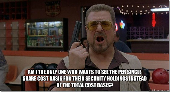 Am I the ONLY one who wants to see the per single share cost basis for their security holdings instead of the total cost basis?  Walter Sobchak Rules