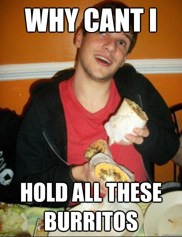 why cant i  hold all these burritos - why cant i  hold all these burritos  Burrito boy