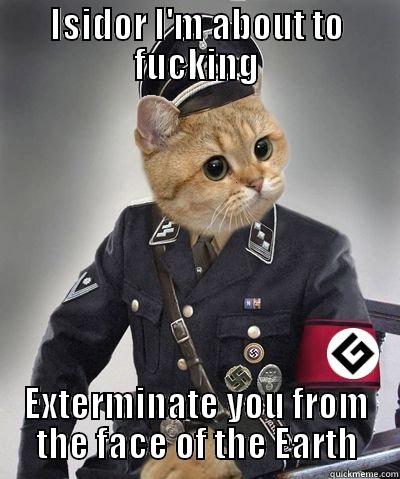 ISIDOR I'M ABOUT TO FUCKING EXTERMINATE YOU FROM THE FACE OF THE EARTH Misc
