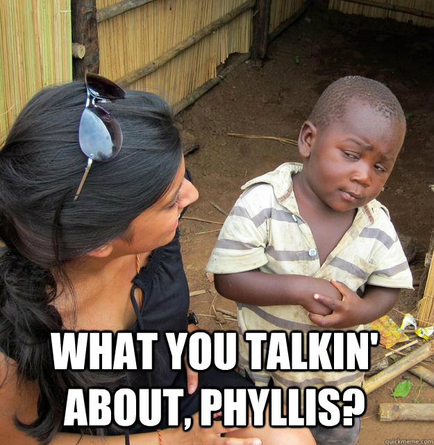 what you talkin' about, phyllis?  