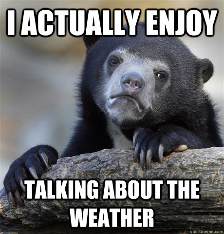 I actually enjoy talking about the weather  Confession Bear