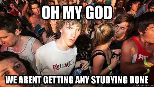 oh my god we arent getting any studying done  Sudden Clarity Clarence