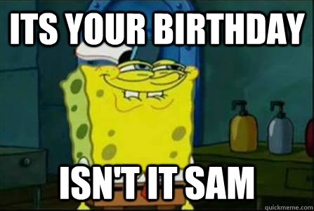 its your birthday isn't it sam  Funny Spongebob