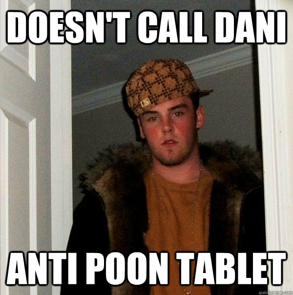 Doesn't Call Dani Anti Poon Tablet  Scumbag Steve