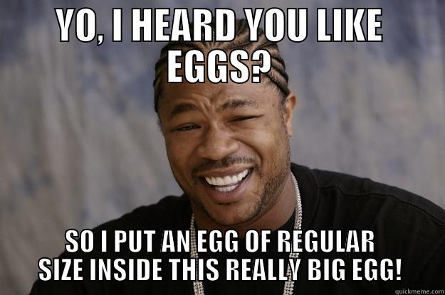 YO! You like 'em Egg-normis!? - YO, I HEARD YOU LIKE EGGS? SO I PUT AN EGG OF REGULAR SIZE INSIDE THIS REALLY BIG EGG! Xzibit meme