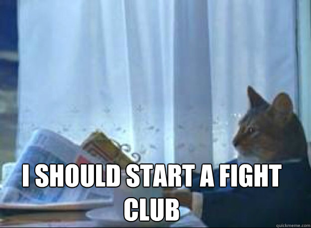 I should start a fight club I - I should start a fight club I  Misc