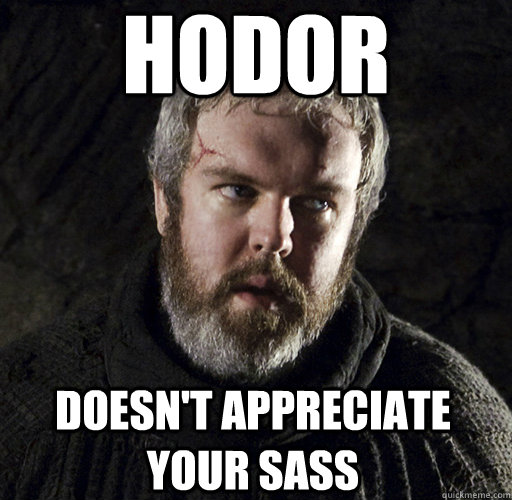 Hodor Doesn't appreciate your sass  Hodor