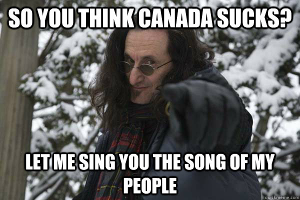 So you think canada sucks? let me sing you the song of my people - So you think canada sucks? let me sing you the song of my people  Geddy Lee