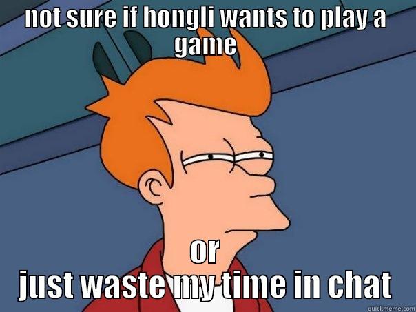 NOT SURE IF HONGLI WANTS TO PLAY A GAME OR JUST WASTE MY TIME IN CHAT Futurama Fry