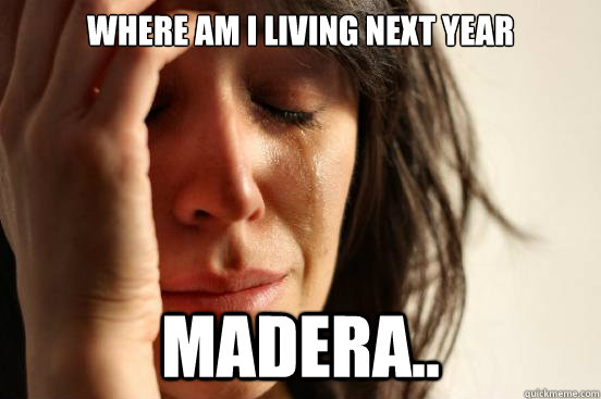 WHere am i living next year Madera..  First World Problems