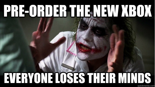pre-order the new xbox everyone loses their minds  Joker Mind Loss